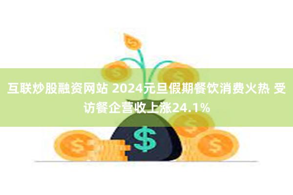 互联炒股融资网站 2024元旦假期餐饮消费火热 受访餐企营收上涨24.1%