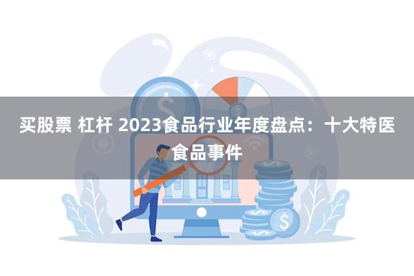 买股票 杠杆 2023食品行业年度盘点：十大特医食品事件