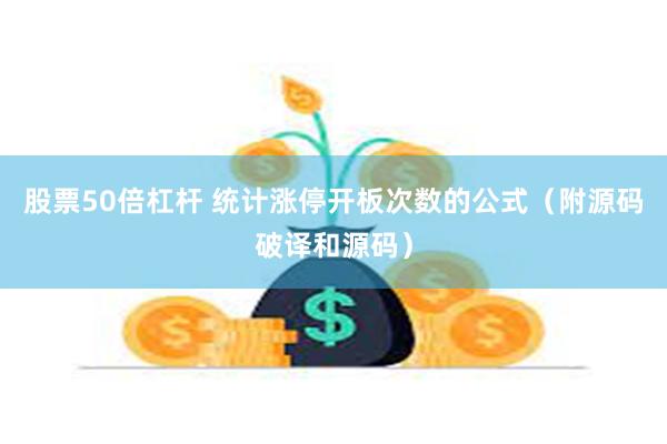 股票50倍杠杆 统计涨停开板次数的公式（附源码破译和源码）