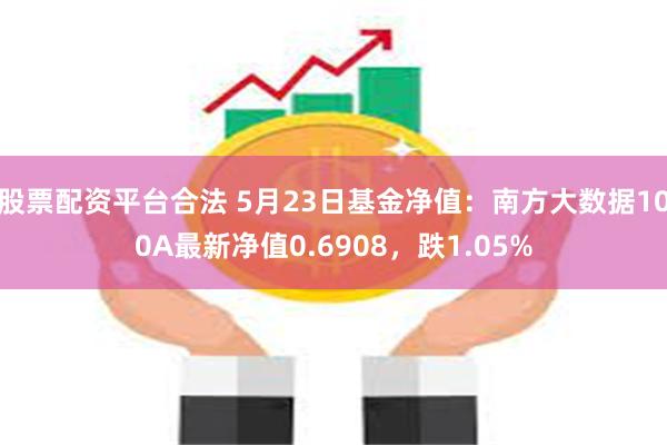 股票配资平台合法 5月23日基金净值：南方大数据100A最新净值0.6908，跌1.05%