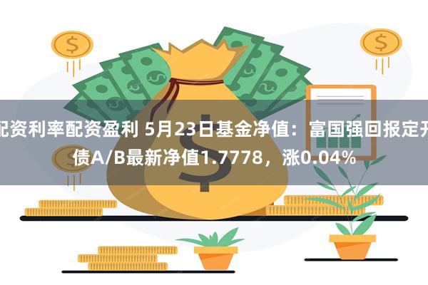 配资利率配资盈利 5月23日基金净值：富国强回报定开债A/B最新净值1.7778，涨0.04%