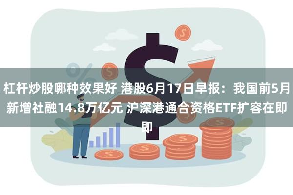 杠杆炒股哪种效果好 港股6月17日早报：我国前5月新增社融14.8万亿元 沪深港通合资格ETF扩容在即