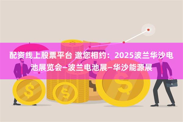 配资线上股票平台 邀您相约：2025波兰华沙电池展览会—波兰电池展—华沙能源展