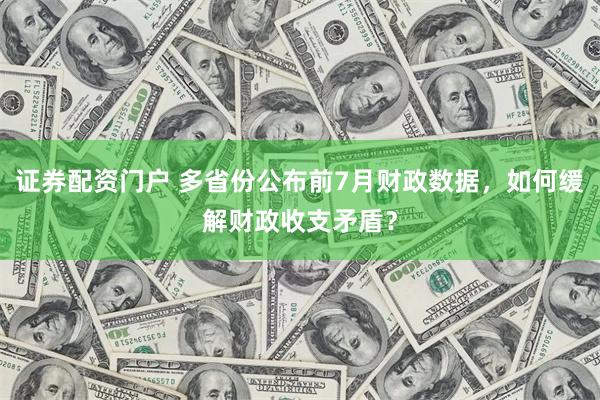 证券配资门户 多省份公布前7月财政数据，如何缓解财政收支矛盾？