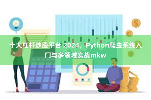 十大杠杆炒股平台 2024，Python爬虫系统入门与多领域实战mkw