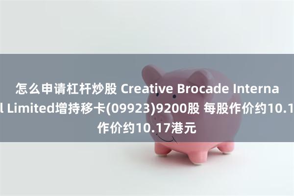 怎么申请杠杆炒股 Creative Brocade International Limited增持移卡(09923)9200股 每股作价约10.17港元