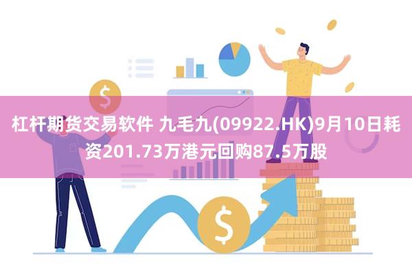 杠杆期货交易软件 九毛九(09922.HK)9月10日耗资201.73万港元回购87.5万股