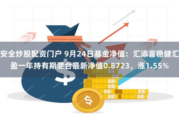 安全炒股配资门户 9月24日基金净值：汇添富稳健汇盈一年持有期混合最新净值0.8723，涨1.55%