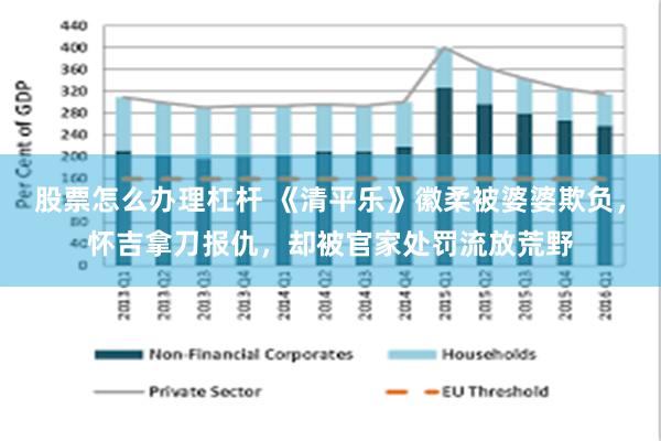 股票怎么办理杠杆 《清平乐》徽柔被婆婆欺负，怀吉拿刀报仇，却被官家处罚流放荒野