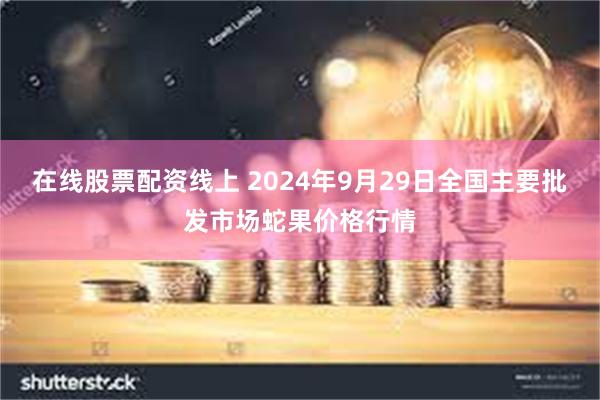 在线股票配资线上 2024年9月29日全国主要批发市场蛇果价格行情