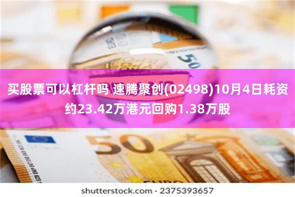 买股票可以杠杆吗 速腾聚创(02498)10月4日耗资约23.42万港元回购1.38万股