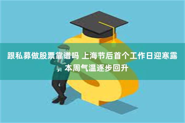 跟私募做股票靠谱吗 上海节后首个工作日迎寒露，本周气温逐步回升