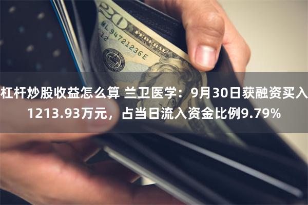 杠杆炒股收益怎么算 兰卫医学：9月30日获融资买入1213.93万元，占当日流入资金比例9.79%