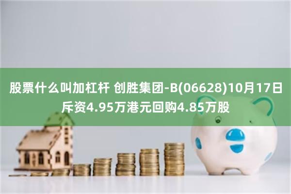 股票什么叫加杠杆 创胜集团-B(06628)10月17日斥资4.95万港元回购4.85万股