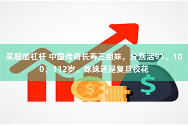 买股加杠杆 中国传奇长寿三姐妹，分别活91、100、112岁，妹妹还是复旦校花