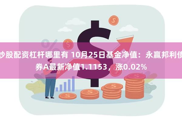 炒股配资杠杆哪里有 10月25日基金净值：永赢邦利债券A最新净值1.1153，涨0.02%