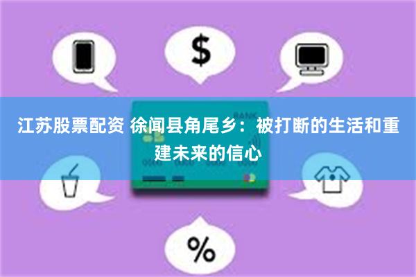 江苏股票配资 徐闻县角尾乡：被打断的生活和重建未来的信心