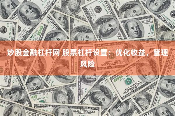 炒股金融杠杆网 股票杠杆设置：优化收益，管理风险