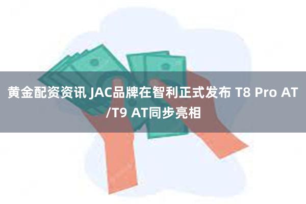 黄金配资资讯 JAC品牌在智利正式发布 T8 Pro AT/T9 AT同步亮相