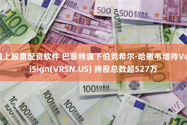 线上股票配资软件 巴菲特旗下伯克希尔·哈撒韦增持VeriSign(VRSN.US) 持股总数超527万