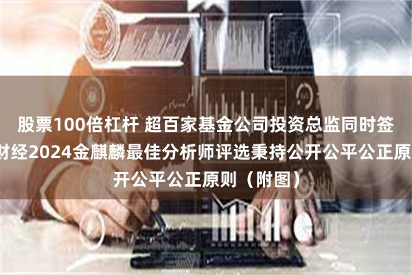 股票100倍杠杆 超百家基金公司投资总监同时签字！新浪财经2024金麒麟最佳分析师评选秉持公开公平公正原则（附图）