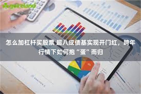 怎么加杠杆买股票 超八成债基实现开门红，跨年行情下如何抱“蛋”而归