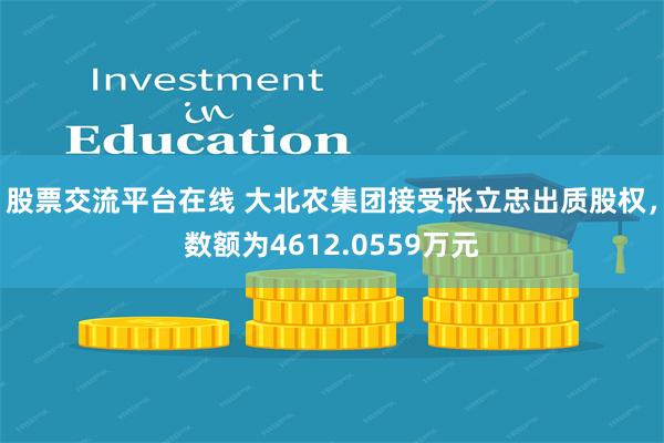 股票交流平台在线 大北农集团接受张立忠出质股权，数额为4612.0559万元