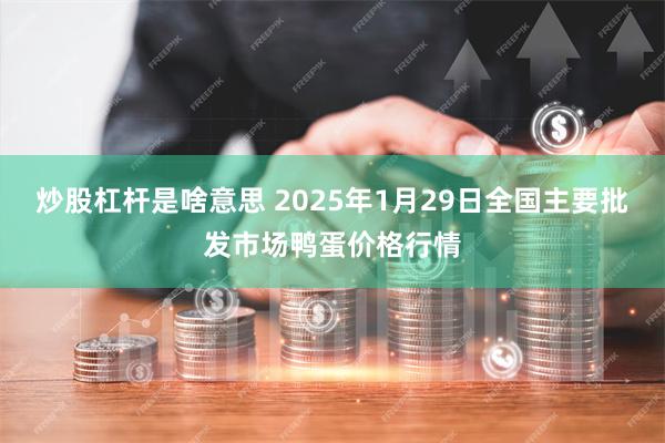 炒股杠杆是啥意思 2025年1月29日全国主要批发市场鸭蛋价格行情